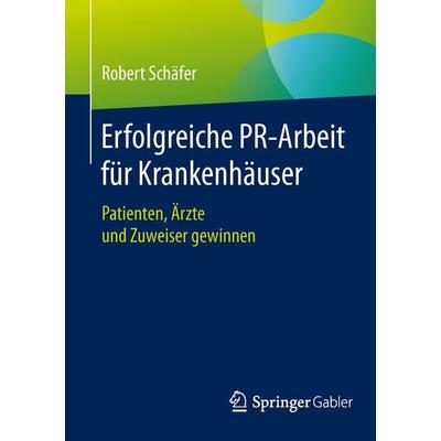 Erfolgreiche PR-Arbeit für Krankenhäuser, Taschenbuch von Robert Schäfer, Springer Fachmedien Wiesbaden GmbH, 978-3-658-06360-3