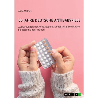 60 Jahre deutsche Antibabypille, Taschenbuch von Alicia Mathes, GRIN, 978-3-346-96475-5