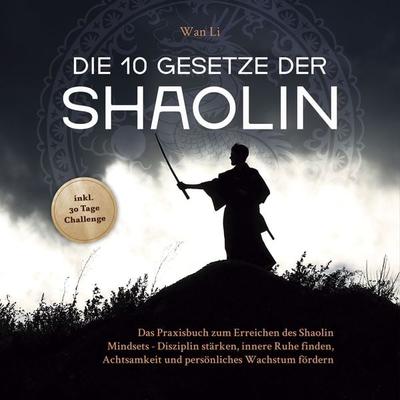 Die 10 Gesetze der Shaolin: Das Praxisbuch zum Erreichen des Shaolin Mindsets - Disziplin stärken, innere Ruhe finden, Achtsamkeit und persönliches
