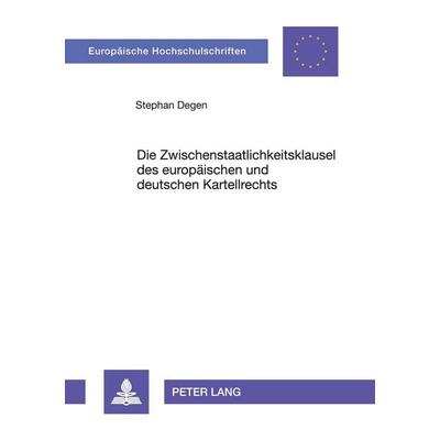 Die Zwischenstaatlichkeitsklausel des europäischen und deutschen Kartellrechts, Taschenbuch von Stephan Degen, Peter Lang GmbH, Internationaler Verlag