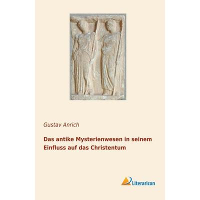 Das antike Mysterienwesen in seinem Einfluss auf das Christentum, Taschenbuch von Gustav Anrich, Literaricon