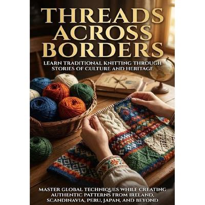 Threads Across Borders: Learn Traditional Knitting Through Stories of Culture and Heritage, Taschenbuch von Wesley Prescott, Epubli, 978-3-565-13875-3