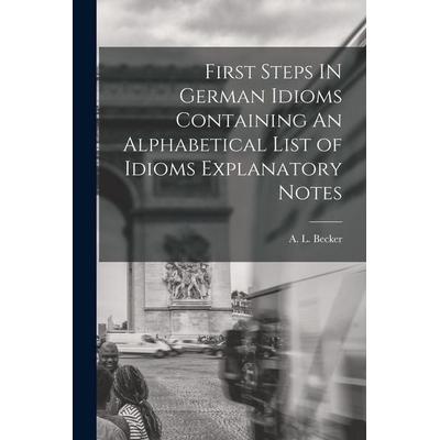 First Steps IN German Idioms Containing An Alphabetical List of Idioms Explanatory Notes, Taschenbuch von A. L. Becker, Creative Media Partners, LLC,