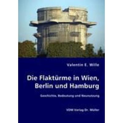 Die Flaktürme in Wien, Berlin und Hamburg, Taschenbuch von Valentin E. Wille, VDM, 978-3-8364-6518-2