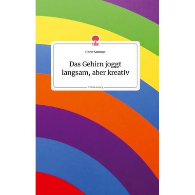 Das Gehirn joggt langsam, aber kreativ. Life is a Story - story.one, Gebundene Ausgabe von Horst Sammet, Story.one publishing, 978-3-99087-910-8