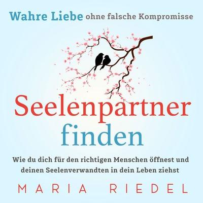 Seelenpartner finden – Wahre Liebe ohne falsche Kompromisse: Wie du dich für den richtigen Menschen öffnest und deinen Seelenverwandten in dein Leben
