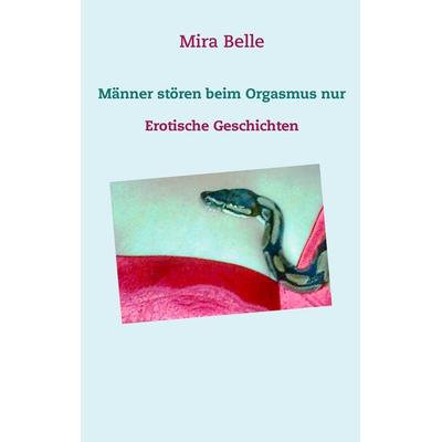Männer stören beim Orgasmus nur, Taschenbuch von Mira Belle, BoD – Books on Demand, 978-3-7322-8549-5
