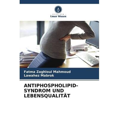 Antiphospholipid-Syndrom und Lebensqualität, Taschenbuch von Fatma Zaghloul Mahmoud,Lawahez Mabrok, Verlag Unser Wissen, 978-620-6-58665-4