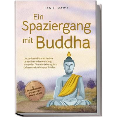Ein Spaziergang mit Buddha: Die zeitlosen buddhistischen Lehren im modernen Alltag anwenden für mehr Lebensglück, Gelassenheit & inneren Frieden -