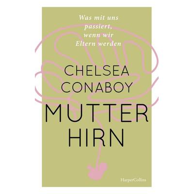 Mutterhirn. Was mit uns passiert, wenn wir Eltern werden, Gebundene Ausgabe von Chelsea Conaboy, HarperCollins Hardcover, 978-3-365-00312-1