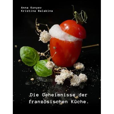 Die Geheimnisse der französischen Küche., Gebundene Ausgabe von Anna Konyev,Kristina Balakina, Tredition, 978-3-347-69288-6