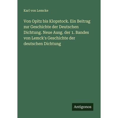 Von Opitz bis Klopstock. Ein Beitrag zur Geschichte der Deutschen Dichtung. Neue Ausg. der 1. Bandes von Lemck's Geschichte der deutschen Dichtung,