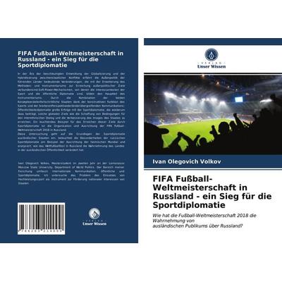 FIFA Fußball-Weltmeisterschaft in Russland - ein Sieg für die Sportdiplomatie, Taschenbuch von Ivan Olegovich Volkov, Verlag Unser Wissen,