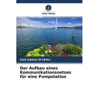Der Aufbau eines Kommunikationsnetzes für eine Pumpstation, Taschenbuch von Slah Eddine M'SEHLI; Verlag Unser Wissen, 978-620-3-53547-1