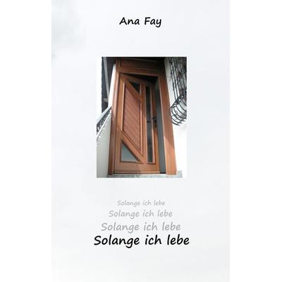 Solange ich lebe, Taschenbuch von Ana Fay, BoD – Books on Demand, 978-3-8391-6856-1