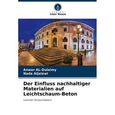 Der Einfluss nachhaltiger Materialien auf Leichtschaum-Beton, Taschenbuch von Anwar AL-Dulaimy,Nada Aljalawi, Verlag Unser Wissen, 978-620-7-01821-5