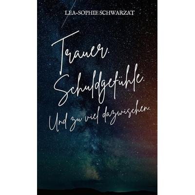 Trauer. Schuldgefühle. Und zu viel dazwischen., Taschenbuch von Lea-Sophie Schwarzat, Tredition, 978-3-384-38824-7