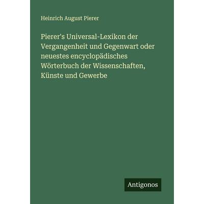 Pierer's Universal-Lexikon der Vergangenheit und Gegenwart oder neuestes encyclopädisches Wörterbuch der Wissenschaften, Künste und Gewerbe,