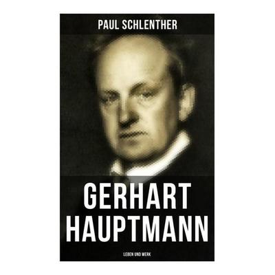 Gerhart Hauptmann: Leben und Werk, Taschenbuch von Paul Schlenther, Musaicum Books, 978-80-272-5133-9