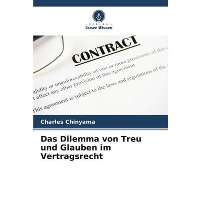Das Dilemma von Treu und Glauben im Vertragsrecht, Taschenbuch von Charles Chinyama, Verlag Unser Wissen, 978-620-5-01079-2