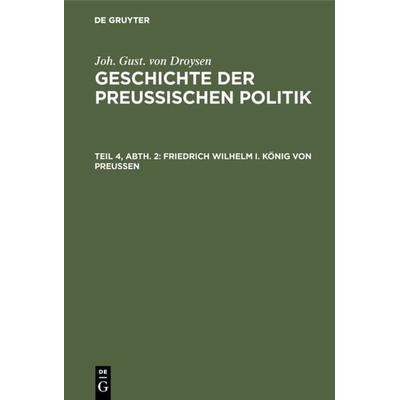 Friedrich Wilhelm I. König von Preußen, Gebundene Ausgabe von Joh. Gust. Droysen, De Gruyter, 978-3-11-108216-5