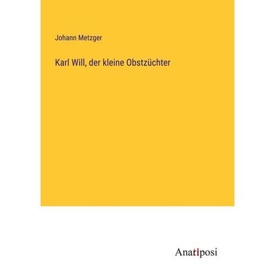 Karl Will, der kleine Obstzüchter, Taschenbuch von Johann Metzger, Anatiposi Verlag, 978-3-382-00098-1