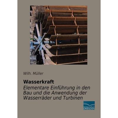 Wasserkraft - Elementare Einführung in den Bau und die Anwendung der Wasserräder und Turbinen, Taschenbuch von Wilh. Müller, Fachbuchverlag Dresden,