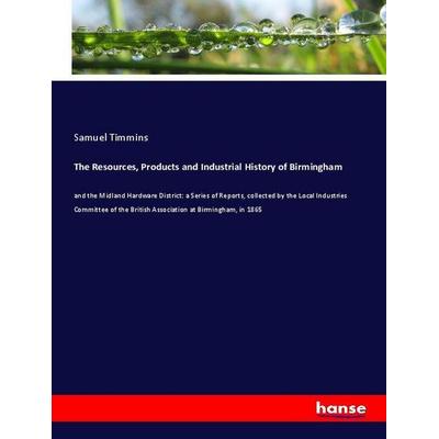 The Resources, Products and Industrial History of Birmingham, Taschenbuch von Samuel Timmins, Hansebooks, 978-3-337-96340-8