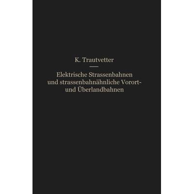 Elektrische Straßenbahnen und straßenbahnähnliche Vorort- und Überlandbahnen, Taschenbuch von Karl Trautvetter, Springer Berlin, 978-3-662-23776-2
