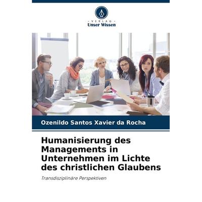 Humanisierung des Managements in Unternehmen im Lichte des christlichen Glaubens, Taschenbuch von Ozenildo Santos Xavier da Rocha, Verlag Unser
