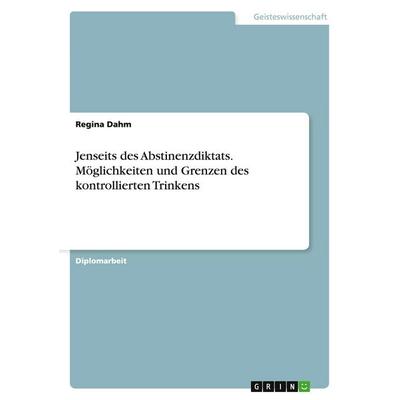 Jenseits des Abstinenzdiktats. Möglichkeiten und Grenzen des kontrollierten Trinkens, Taschenbuch von Regina Dahm, GRIN, 978-3-638-90248-9