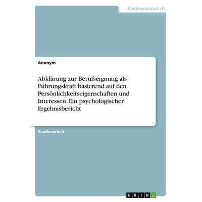 Abklärung zur Berufseignung als Führungskraft basierend auf den Persönlichkeitseigenschaften und Interessen. Ein psychologischer Ergebnisbericht,