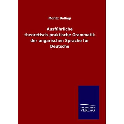 Ausführliche theoretisch-praktische Grammatik der ungarischen Sprache für Deutsche, Gebundene Ausgabe von Moritz Ballagi, Salzwasser,