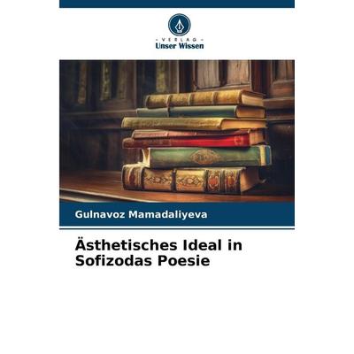 Ästhetisches Ideal in Sofizodas Poesie, Taschenbuch von Gulnavoz Mamadaliyeva, Verlag Unser Wissen, 978-620-7-31361-7
