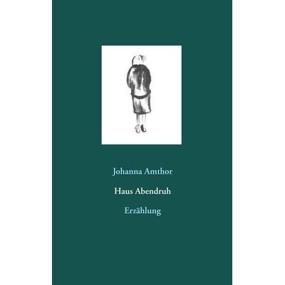 Haus Abendruh, Taschenbuch von Johanna Amthor, BoD – Books on Demand, 978-3-7528-7930-8