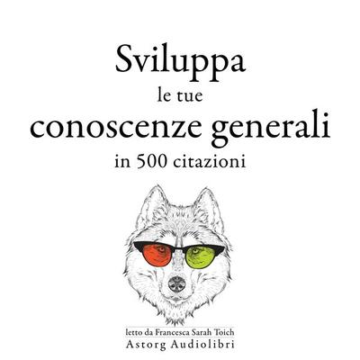Sviluppa le tue conoscenze generali in 500 citazioni - William Shakespeare,Albert Einstein,Confucius,Sun Tzu,Winston S. Churchill, Audio,