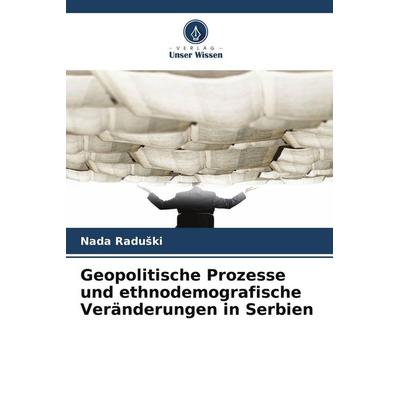 Geopolitische Prozesse und ethnodemografische Veränderungen in Serbien, Taschenbuch von Nada Radu¿ki, Verlag Unser Wissen, 978-620-3-91213-5