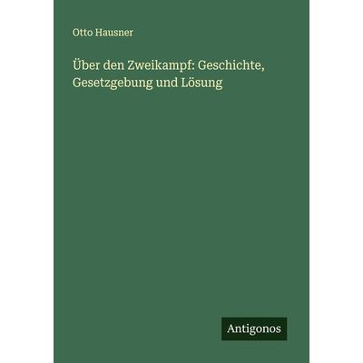 Über den Zweikampf: Geschichte, Gesetzgebung und Lösung, Taschenbuch von Otto Hausner, Antigonos Verlag, 978-3-386-94592-9