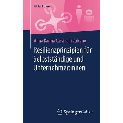Resilienzprinzipien für Selbstständige und Unternehmer:innen, Taschenbuch von Anna Karina Cassinelli Vulcano, Springer Fachmedien Wiesbaden GmbH,