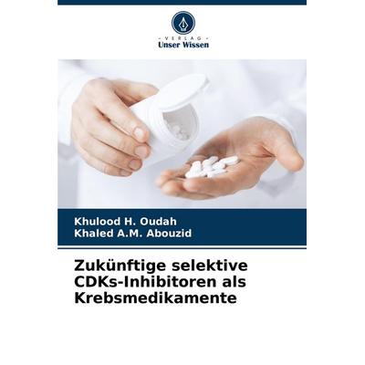 Zukünftige selektive CDKs-Inhibitoren als Krebsmedikamente, Taschenbuch von Khulood H. Oudah,Khaled A. M. Abouzid, Verlag Unser Wissen,