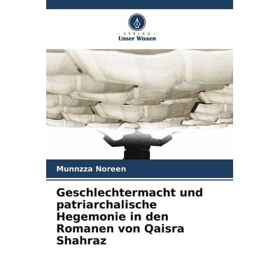 Geschlechtermacht und patriarchalische Hegemonie in den Romanen von Qaisra Shahraz, Taschenbuch von Munnzza Noreen, Verlag Unser Wissen,
