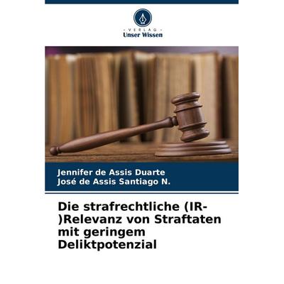 Die strafrechtliche (IR-)Relevanz von Straftaten mit geringem Deliktpotenzial, Taschenbuch von Jennifer de Assis Duarte,José de Assis Santiago N.,