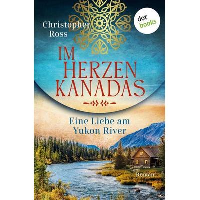 Ross, C: Im Herzen Kanadas - Eine Liebe am Yukon River, Taschenbuch von Christopher Ross, Dotbooks, 978-3-690-76907-5