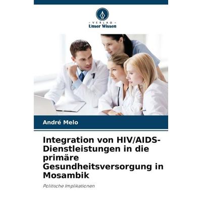 Integration von HIV/AIDS-Dienstleistungen in die primäre Gesundheitsversorgung in Mosambik, Taschenbuch von André Melo, Verlag Unser Wissen,