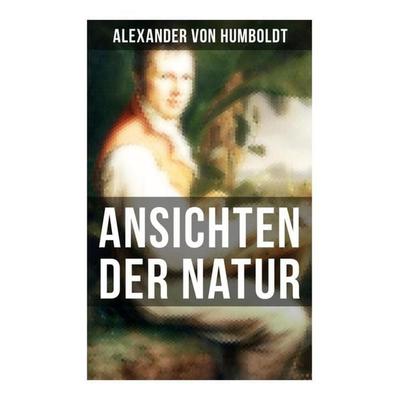 Alexander von Humboldt: Ansichten der Natur, Taschenbuch von Alexander Humboldt, Musaicum Books, 978-80-272-5705-8