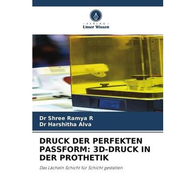 Druck der Perfekten Passform: 3d-Druck in der Prothetik, Taschenbuch von Shree Ramya R.,Harshitha Alva, Verlag Unser Wissen, 978-620-9-61256-5