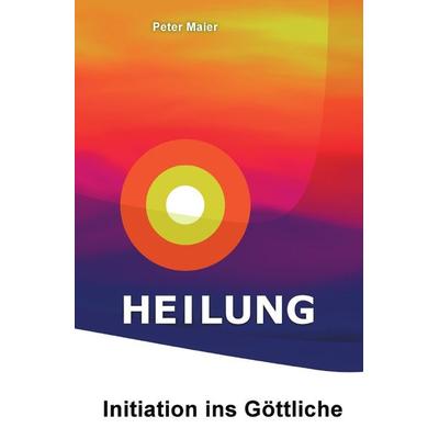 Heilung – Initiation ins Göttliche, Taschenbuch von Peter Maier, Epubli, 978-3-95645-313-7