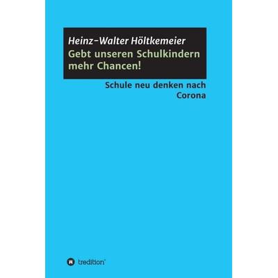 Gebt unseren Schulkindern mehr Chancen!, Gebundene Ausgabe von Heinz-Walter Höltkemeier, Tredition, 978-3-347-10331-3