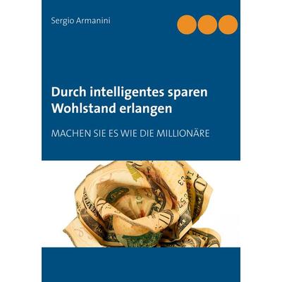 Durch intelligentes sparen Wohlstand erlangen, Taschenbuch von Sergio Armanini, BoD – Books on Demand, 978-3-7357-3773-1