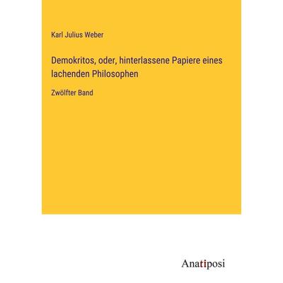 Demokritos, oder, hinterlassene Papiere eines lachenden Philosophen, Gebundene Ausgabe von Karl Julius Weber, Anatiposi Verlag, 978-3-382-04035-2